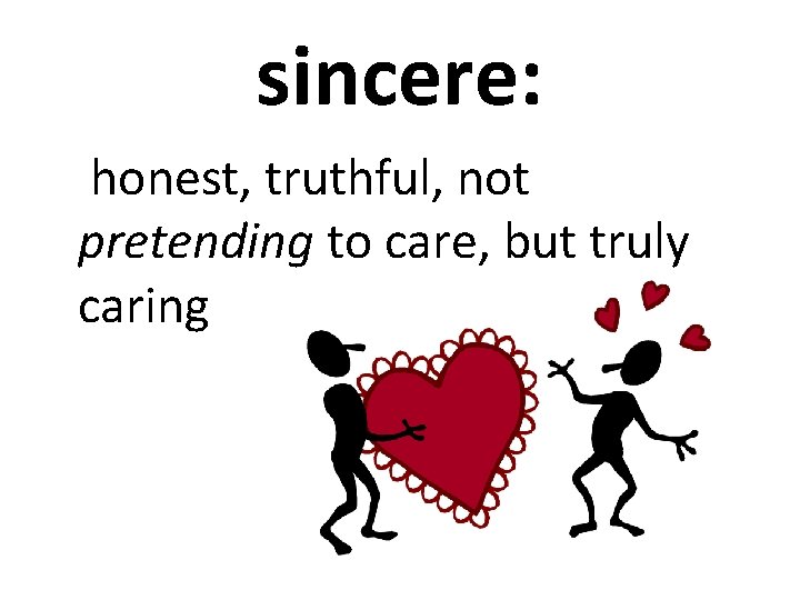 sincere: honest, truthful, not pretending to care, but truly caring 