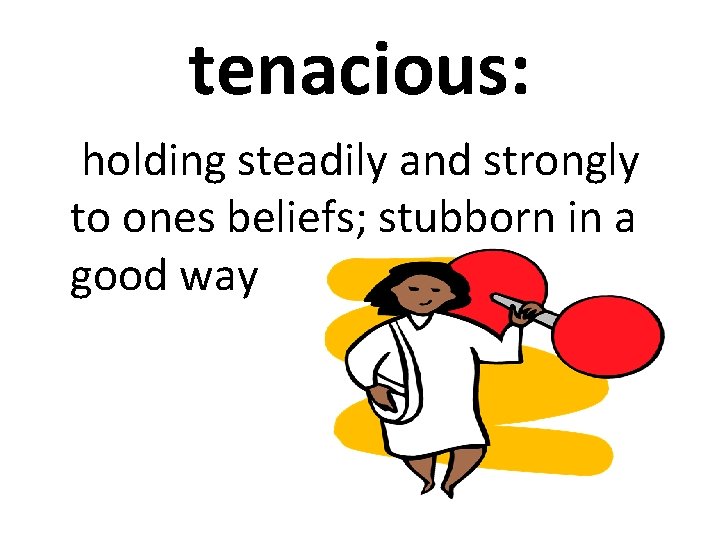 tenacious: holding steadily and strongly to ones beliefs; stubborn in a good way 