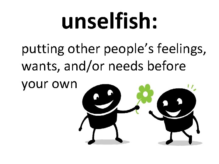 unselfish: putting other people’s feelings, wants, and/or needs before your own 