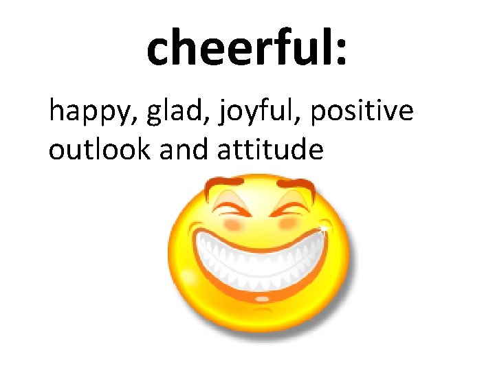 cheerful: happy, glad, joyful, positive outlook and attitude 