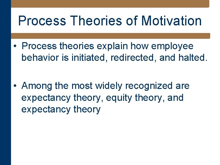 Process Theories of Motivation • Process theories explain how employee behavior is initiated, redirected,
