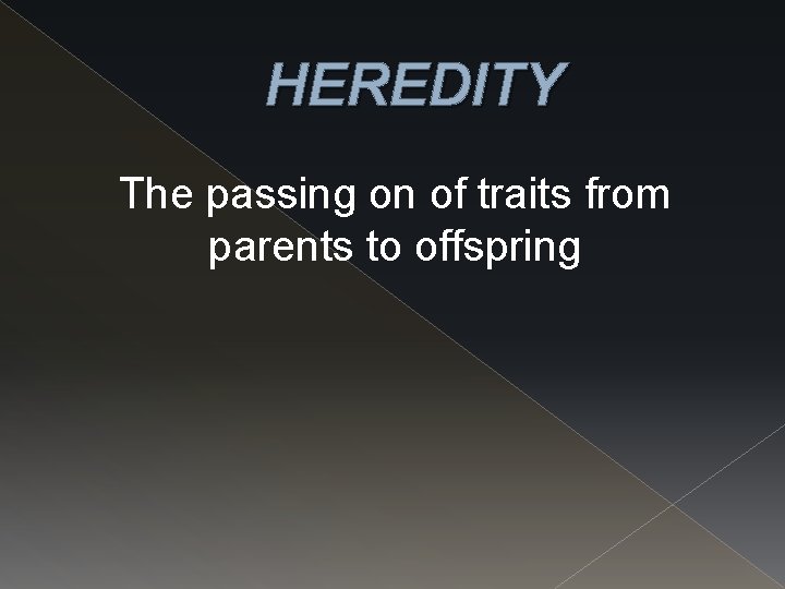 HEREDITY The passing on of traits from parents to offspring 