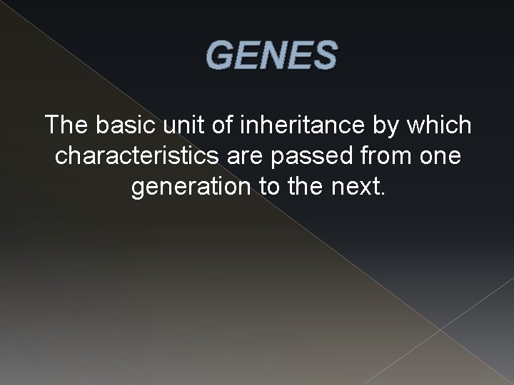 GENES The basic unit of inheritance by which characteristics are passed from one generation