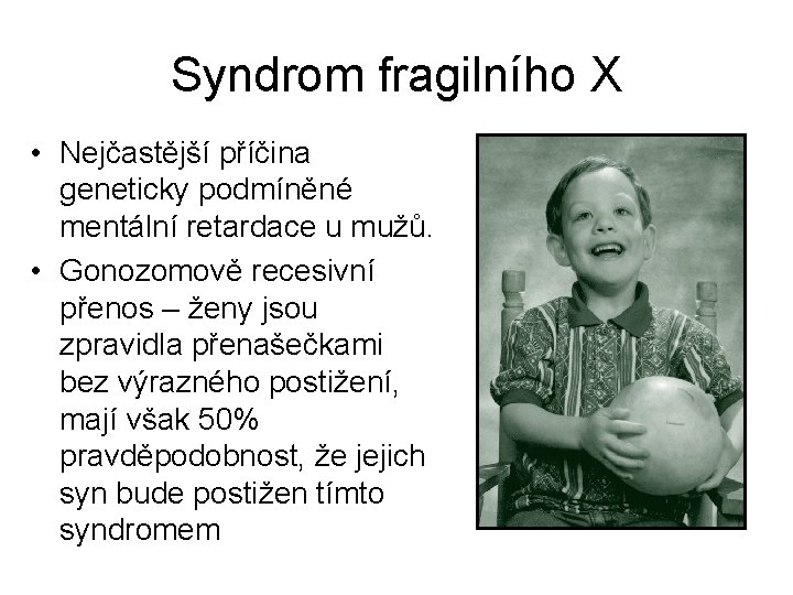 Syndrom fragilního X • Nejčastější příčina geneticky podmíněné mentální retardace u mužů. • Gonozomově