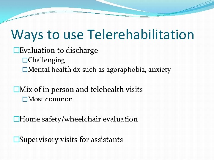 Ways to use Telerehabilitation �Evaluation to discharge �Challenging �Mental health dx such as agoraphobia,