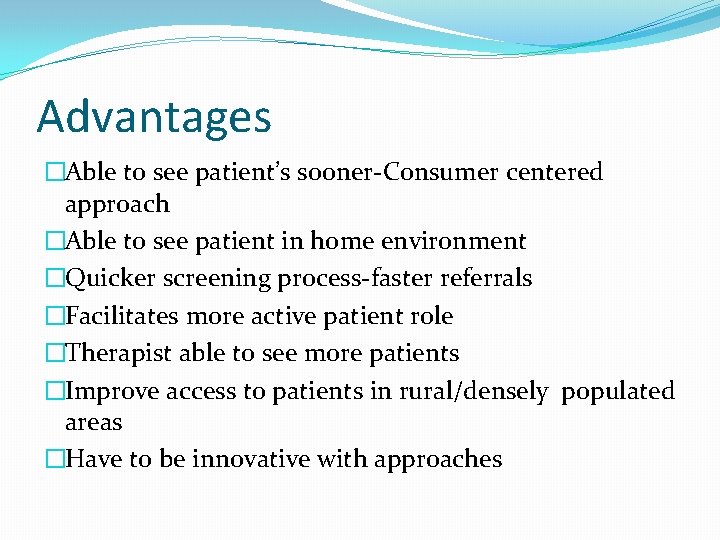 Advantages �Able to see patient’s sooner-Consumer centered approach �Able to see patient in home