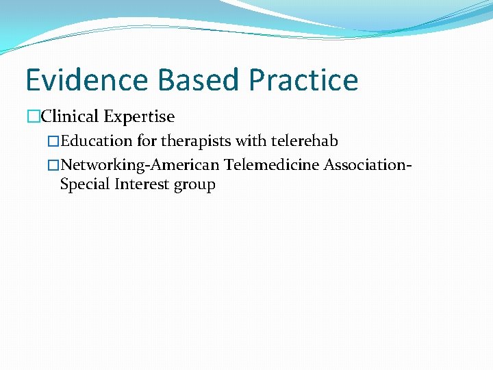 Evidence Based Practice �Clinical Expertise �Education for therapists with telerehab �Networking-American Telemedicine Association. Special