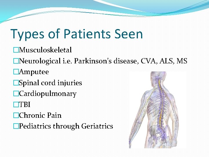 Types of Patients Seen �Musculoskeletal �Neurological i. e. Parkinson’s disease, CVA, ALS, MS �Amputee