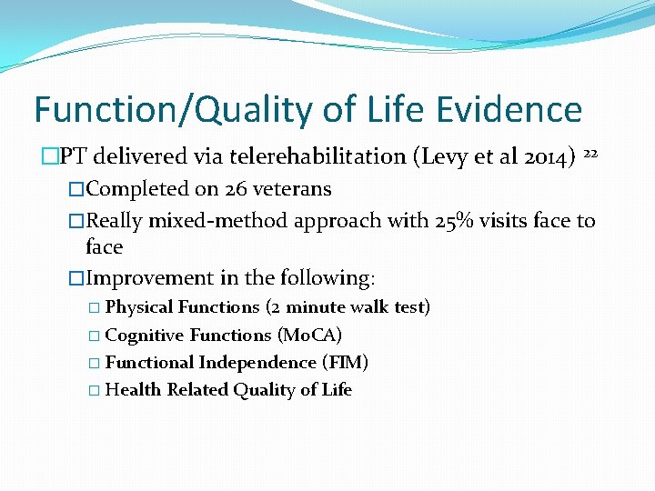 Function/Quality of Life Evidence �PT delivered via telerehabilitation (Levy et al 2014) 22 �Completed