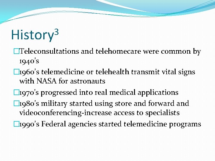 3 History �Teleconsultations and telehomecare were common by 1940’s � 1960’s telemedicine or telehealth