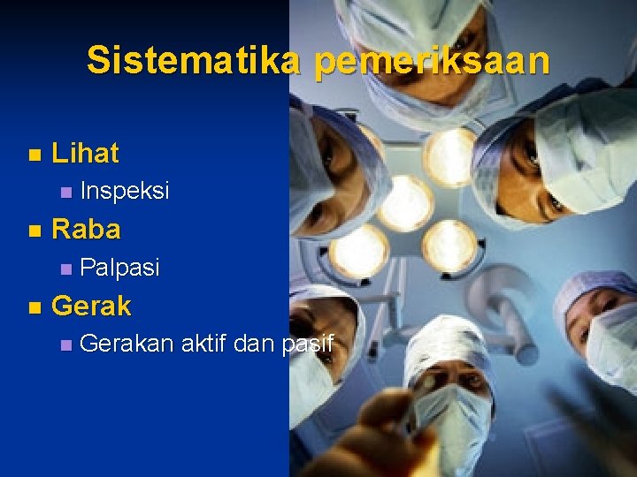 Sistematika pemeriksaan n Lihat n n Raba n n Inspeksi Palpasi Gerak n Gerakan