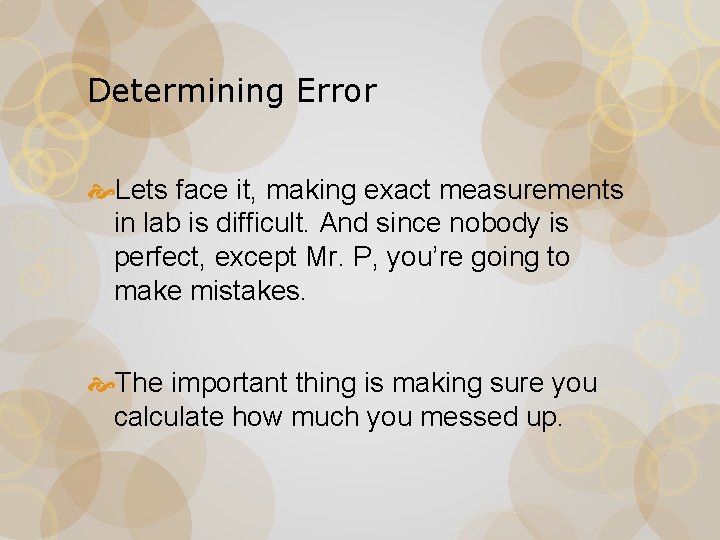 Determining Error Lets face it, making exact measurements in lab is difficult. And since