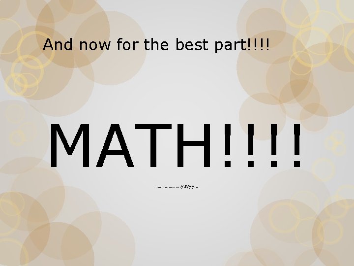 And now for the best part!!!! MATH!!!! ………………. . yayyy… 