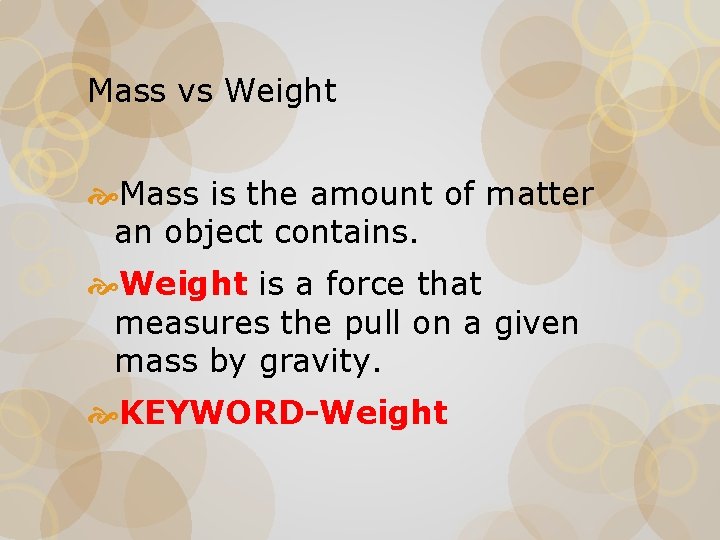 Mass vs Weight Mass is the amount of matter an object contains. Weight is