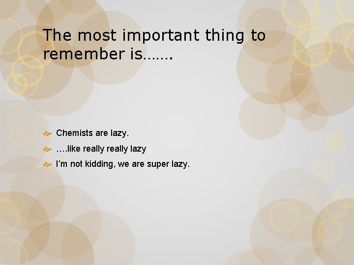 The most important thing to remember is……. Chemists are lazy. …. like really lazy