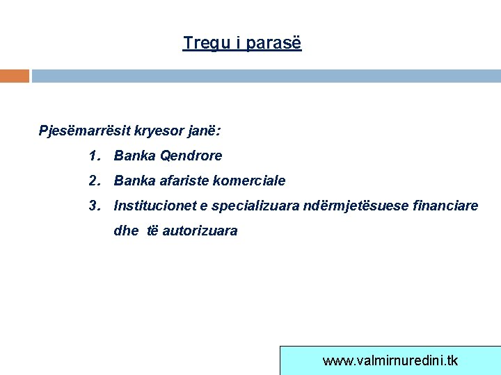 Tregu i parasë Pjesëmarrësit kryesor janë: 1. Banka Qendrore 2. Banka afariste komerciale 3.