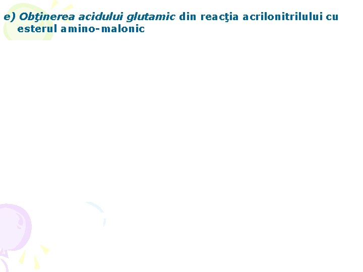 e) Obţinerea acidului glutamic din reacţia acrilonitrilului cu esterul amino-malonic 