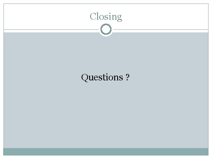 Closing Questions ? Closing Questions ?