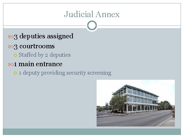 Judicial Annex 3 deputies assigned 3 courtrooms Staffed by 2 deputies 1 main entrance Judicial Annex 3 deputies assigned 3 courtrooms Staffed by 2 deputies 1 main entrance