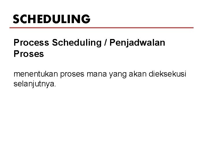 SCHEDULING Process Scheduling / Penjadwalan Proses menentukan proses mana yang akan dieksekusi selanjutnya. 