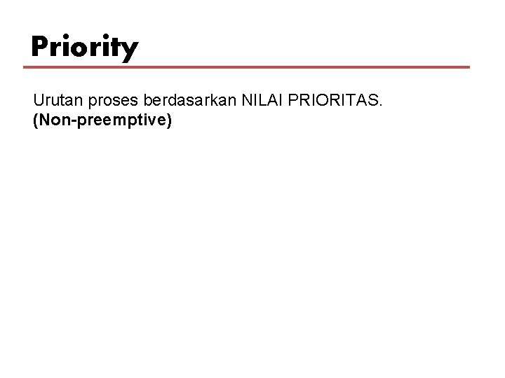 Priority Urutan proses berdasarkan NILAI PRIORITAS. (Non-preemptive) 