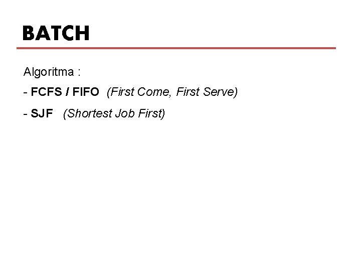 BATCH Algoritma : - FCFS / FIFO (First Come, First Serve) - SJF (Shortest