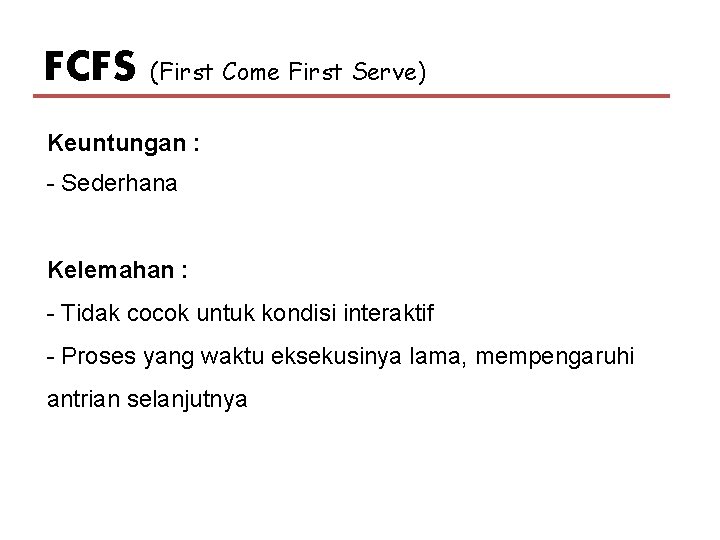 FCFS (First Come First Serve) Keuntungan : - Sederhana Kelemahan : - Tidak cocok