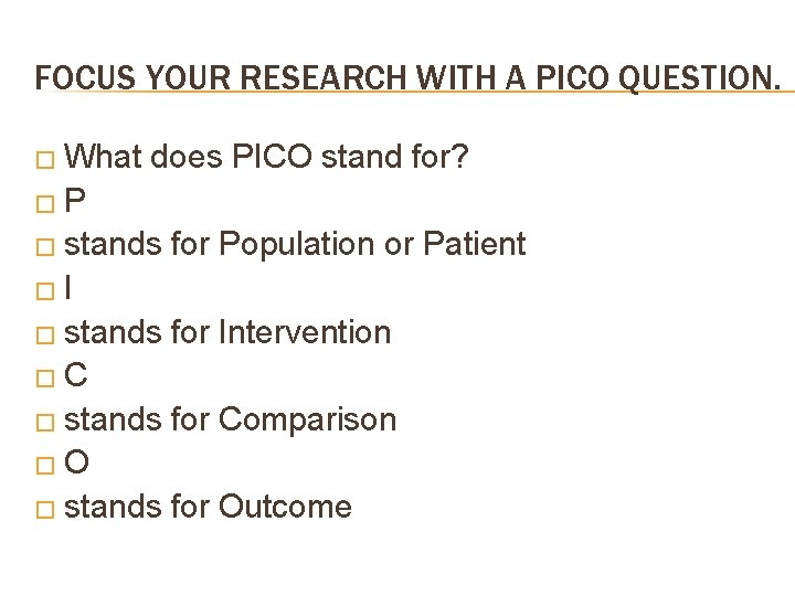 FOCUS YOUR RESEARCH WITH A PICO QUESTION. � What does PICO stand for? �P