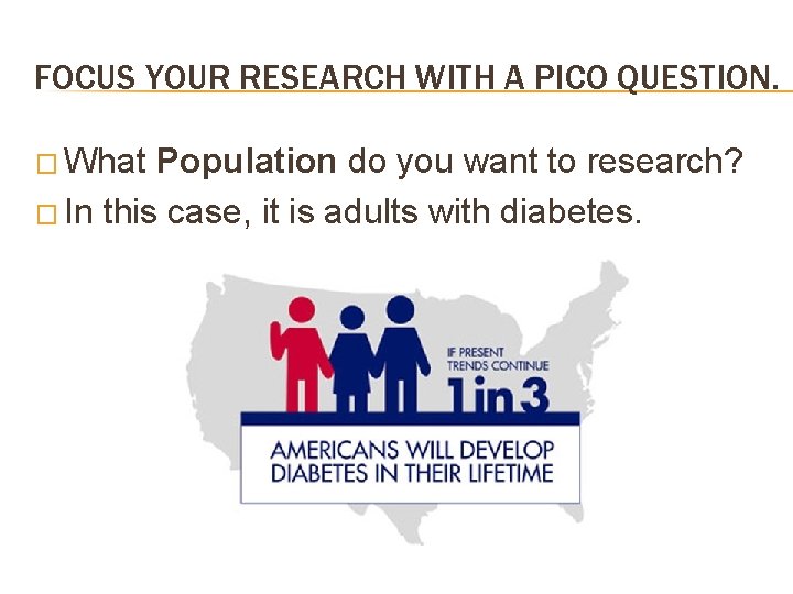 FOCUS YOUR RESEARCH WITH A PICO QUESTION. � What Population do you want to