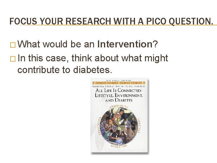 FOCUS YOUR RESEARCH WITH A PICO QUESTION. � What would be an Intervention? �