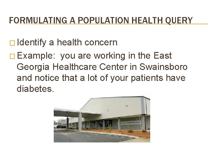 FORMULATING A POPULATION HEALTH QUERY � Identify a health concern � Example: you are