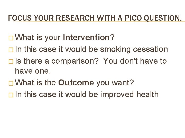 FOCUS YOUR RESEARCH WITH A PICO QUESTION. � What is your Intervention? � In