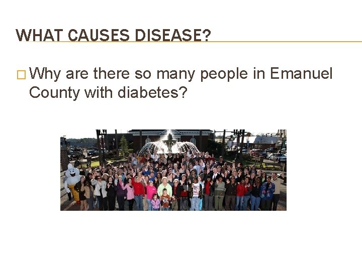 WHAT CAUSES DISEASE? � Why are there so many people in Emanuel County with