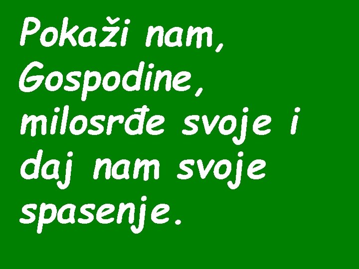 Pokaži nam, Gospodine, milosrđe svoje i daj nam svoje spasenje. 