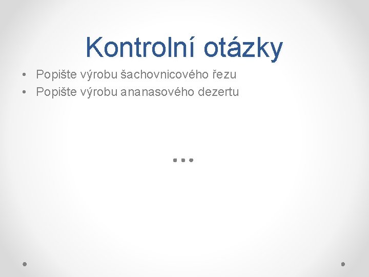 Kontrolní otázky • Popište výrobu šachovnicového řezu • Popište výrobu ananasového dezertu 