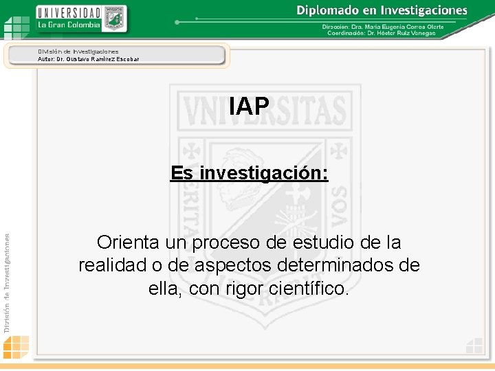 División de Investigaciones Autor: Dr. Gustavo Ramírez Escobar IAP Es investigación: Orienta un proceso