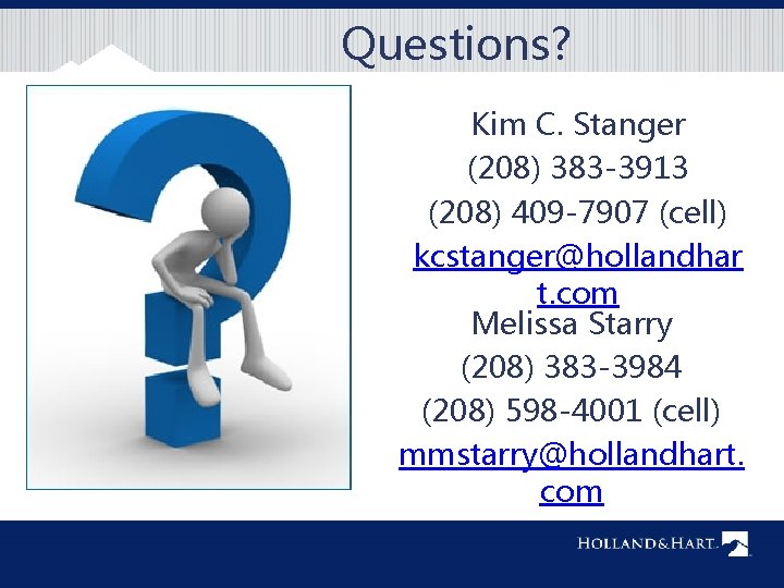 Questions? Kim C. Stanger (208) 383 -3913 (208) 409 -7907 (cell) kcstanger@hollandhar t. com