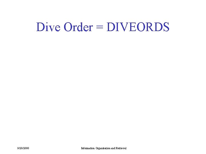 Dive Order = DIVEORDS 9/20/2000 Information Organization and Retrieval 