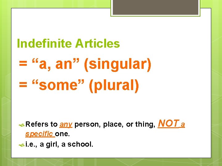 Indefinite Articles = “a, an” (singular) = “some” (plural) to any person, place, or