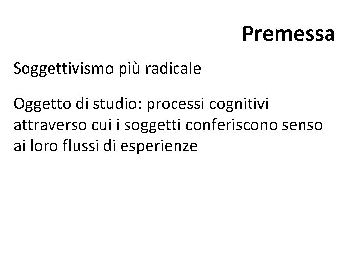 Premessa Soggettivismo più radicale Oggetto di studio: processi cognitivi attraverso cui i soggetti conferiscono