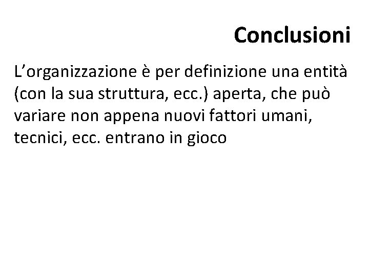 Conclusioni L’organizzazione è per definizione una entità (con la sua struttura, ecc. ) aperta,