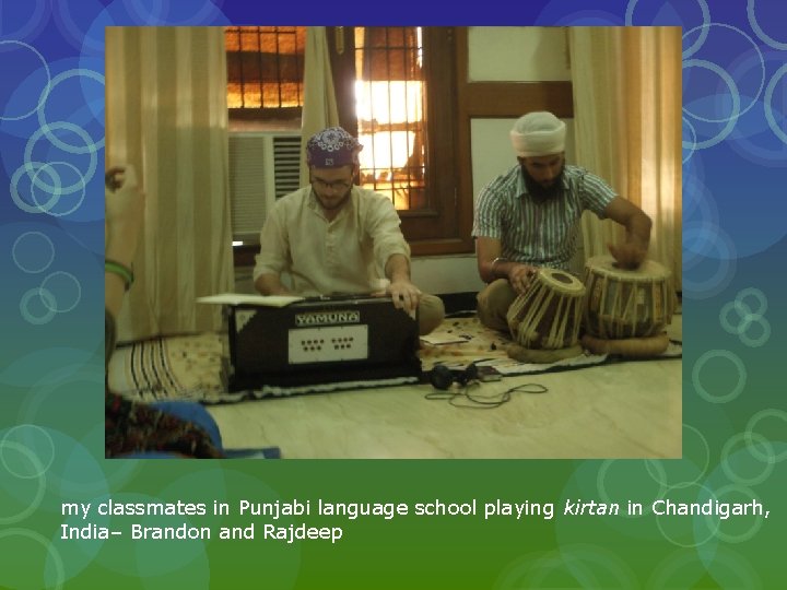 my classmates in Punjabi language school playing kirtan in Chandigarh, India– Brandon and Rajdeep