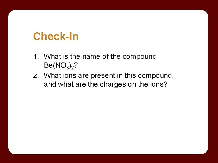 Check-In 1. What is the name of the compound Be(NO 3)2? 2. What ions