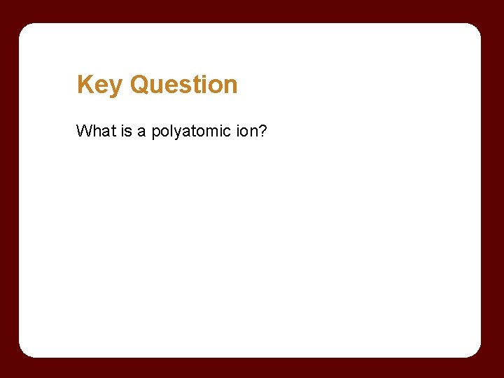 Key Question What is a polyatomic ion? 