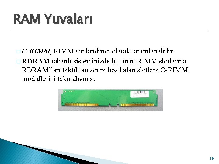 RAM Yuvaları � C-RIMM, RIMM sonlandırıcı olarak tanımlanabilir. � RDRAM tabanlı sisteminizde bulunan RIMM