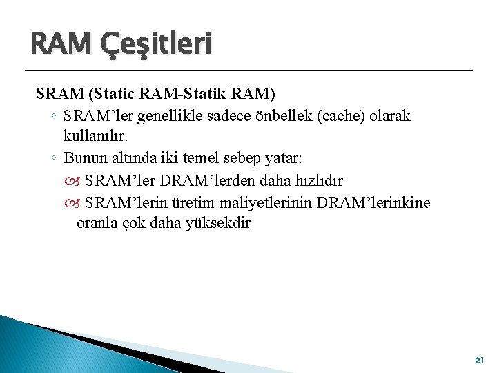 RAM Çeşitleri SRAM (Static RAM-Statik RAM) ◦ SRAM’ler genellikle sadece önbellek (cache) olarak kullanılır.