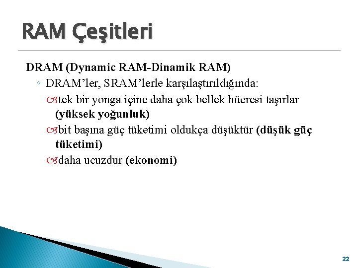 RAM Çeşitleri DRAM (Dynamic RAM-Dinamik RAM) ◦ DRAM’ler, SRAM’lerle karşılaştırıldığında: tek bir yonga içine