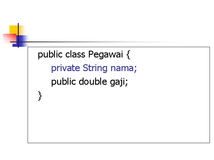 public class Pegawai { private String nama; public double gaji; } 