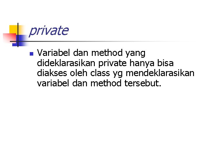 private n Variabel dan method yang dideklarasikan private hanya bisa diakses oleh class yg