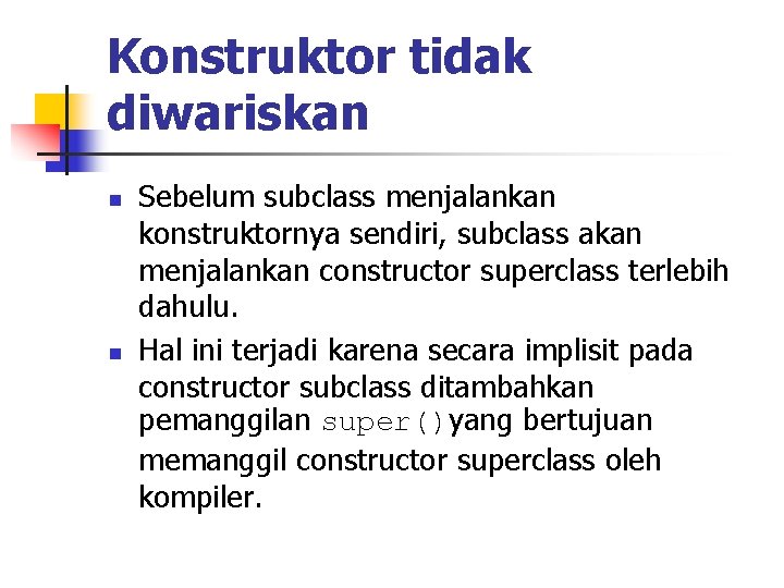 Konstruktor tidak diwariskan n n Sebelum subclass menjalankan konstruktornya sendiri, subclass akan menjalankan constructor